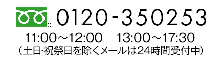 0120-350253 11:00～12:00　13:00～17:30（土日・祝祭日を除くメールは24時間受付中）